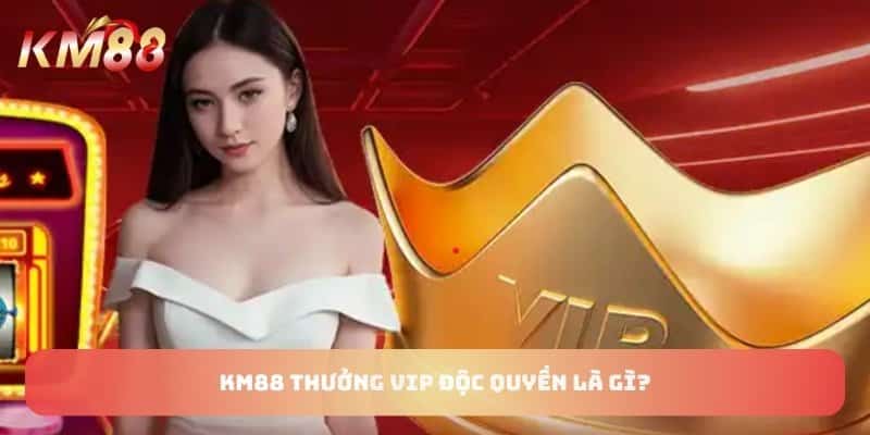 KM88 thưởng vip độc quyền là gì?