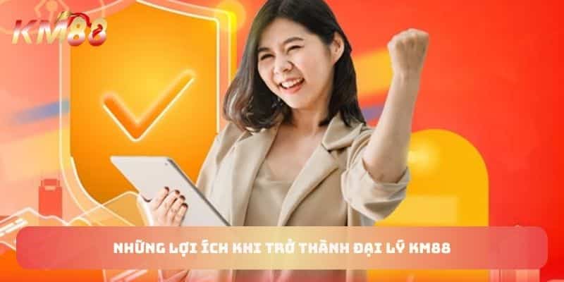 Những lợi ích khi trở thành đại lý KM88